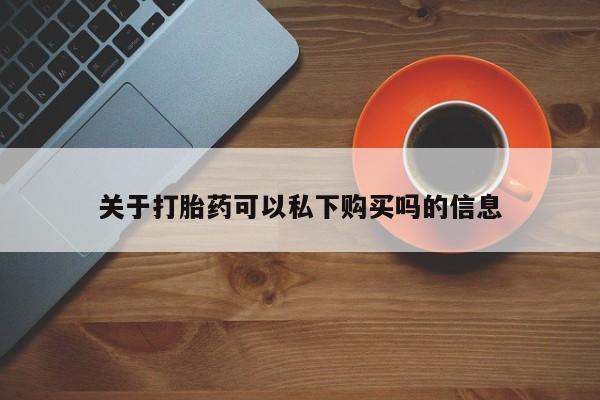 网上私人卖打胎药电话关于打胎药可以私下购买吗的信息