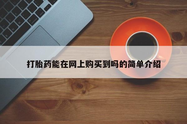 网上私人卖打胎药电话打胎药能在网上购买到吗的简单介绍