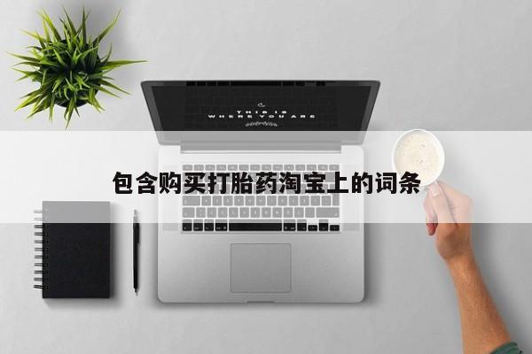 网上私人卖打胎药电话包含购买打胎药淘宝上的词条