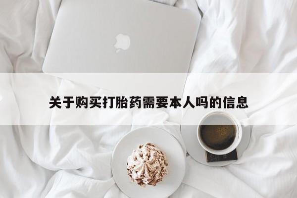 网上私人卖打胎药电话关于购买打胎药需要本人吗的信息