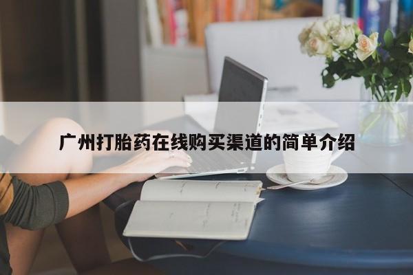 网上私人卖打胎药电话广州打胎药在线购买渠道的简单介绍