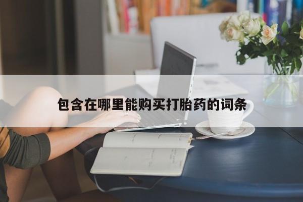 网上私人卖打胎药电话包含在哪里能购买打胎药的词条