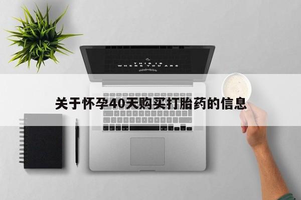 网上私人卖打胎药电话关于怀孕40天购买打胎药的信息