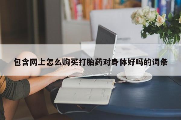 网上私人卖打胎药电话包含网上怎么购买打胎药对身体好吗的词条