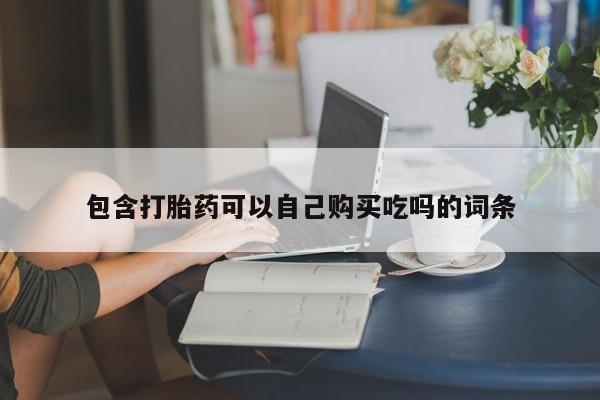 网上私人卖打胎药电话包含打胎药可以自己购买吃吗的词条