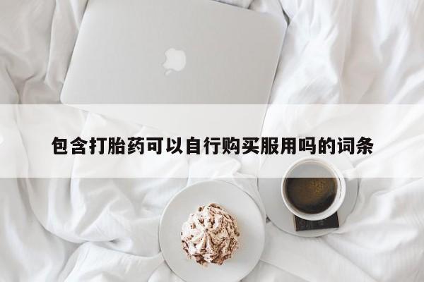 网上私人卖打胎药电话包含打胎药可以自行购买服用吗的词条