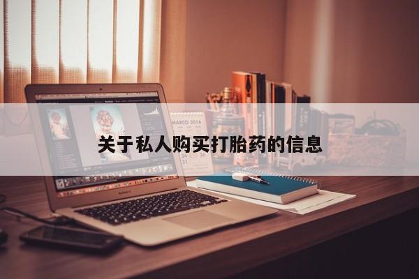 网上私人卖打胎药电话关于私人购买打胎药的信息