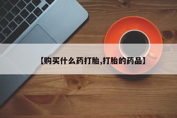 网上私人卖打胎药电话【购买什么药打胎,打胎的药品】