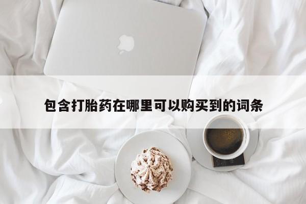 网上私人卖打胎药电话包含打胎药在哪里可以购买到的词条