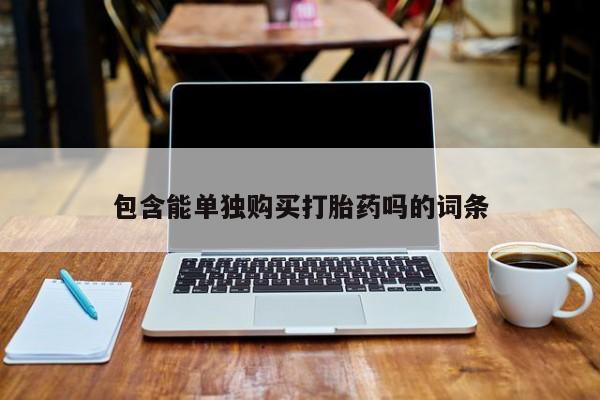 网上私人卖打胎药电话包含能单独购买打胎药吗的词条