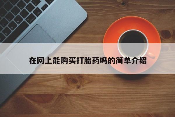 网上私人卖打胎药电话在网上能购买打胎药吗的简单介绍